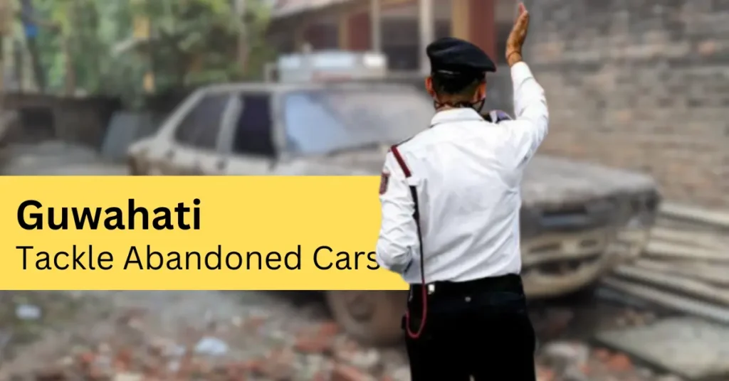 Guwahati Traffic Police Tackle Abandoned Cars APSC ORG